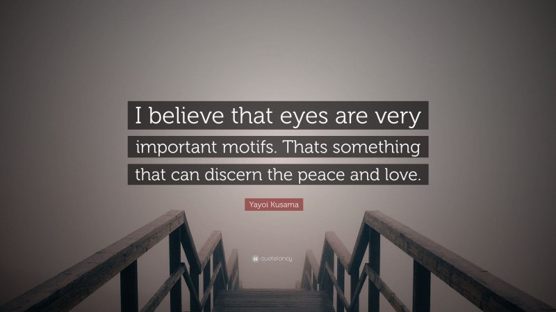 Yayoi Kusama Quote: “I believe that eyes are very important motifs. Thats something that can discern the peace and love.”