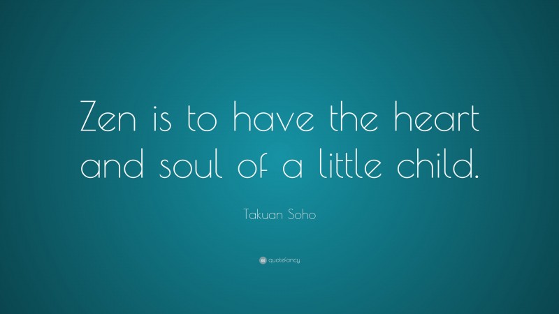 Takuan Soho Quote: “Zen is to have the heart and soul of a little child.”