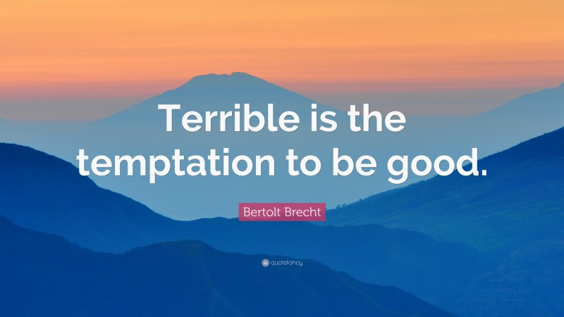 Bertolt Brecht Quote: “Terrible is the temptation to be good.”