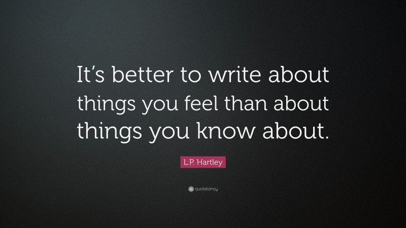 L.P. Hartley Quote: “It’s better to write about things you feel than about things you know about.”