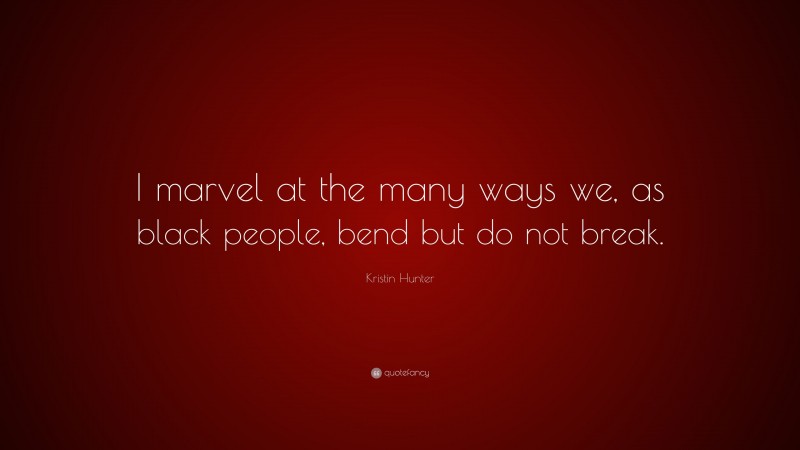 Kristin Hunter Quote: “I marvel at the many ways we, as black people, bend but do not break.”