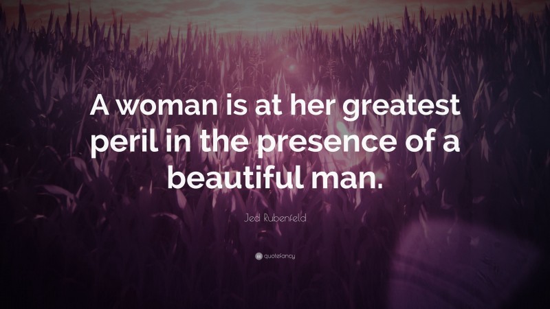 Jed Rubenfeld Quote: “A woman is at her greatest peril in the presence of a beautiful man.”