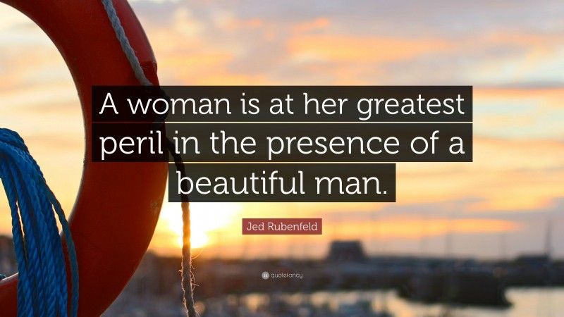 Jed Rubenfeld Quote: “A woman is at her greatest peril in the presence of a beautiful man.”