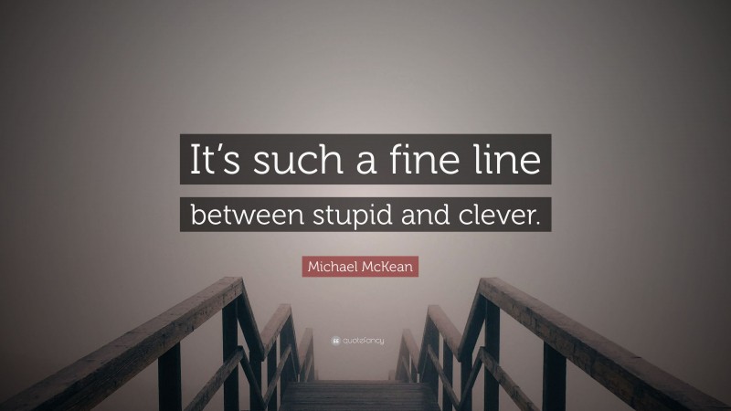 Michael McKean Quote: “It’s such a fine line between stupid and clever.”