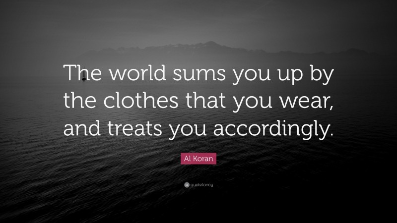 Al Koran Quote: “The world sums you up by the clothes that you wear, and treats you accordingly.”