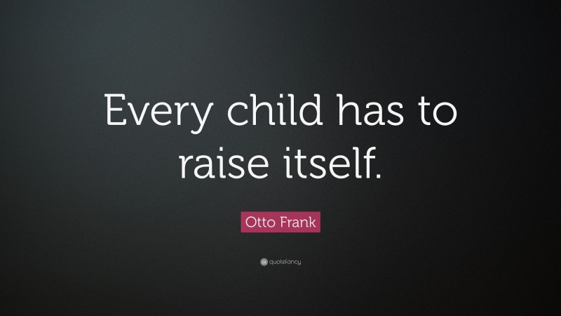 Otto Frank Quote: “Every child has to raise itself.”