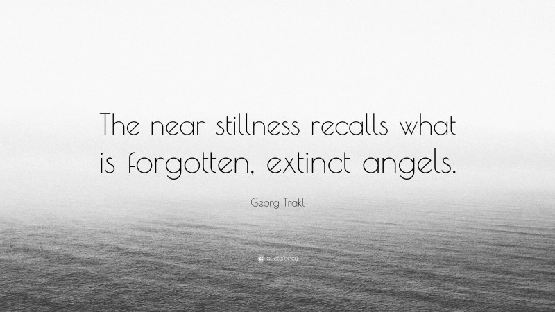 Georg Trakl Quote: “The near stillness recalls what is forgotten, extinct angels.”