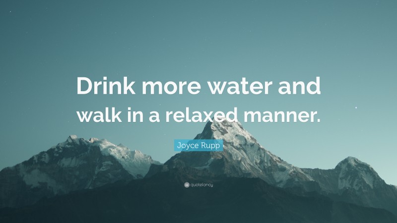 Joyce Rupp Quote: “Drink more water and walk in a relaxed manner.”