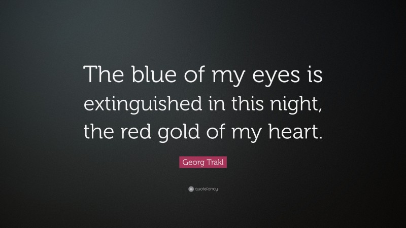 Georg Trakl Quote: “The blue of my eyes is extinguished in this night, the red gold of my heart.”