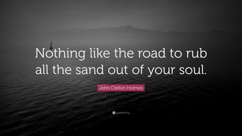 John Clellon Holmes Quote: “Nothing like the road to rub all the sand out of your soul.”