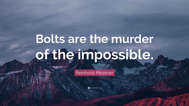 Reinhold Messner Quote: “Bolts are the murder of the impossible.”