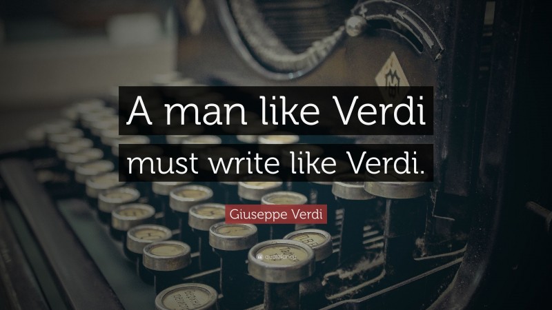 Giuseppe Verdi Quote: “A man like Verdi must write like Verdi.”