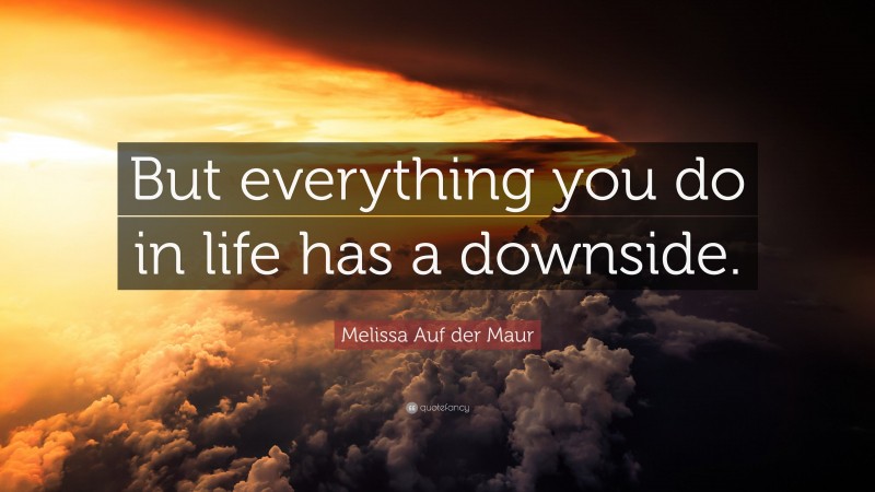 Melissa Auf der Maur Quote: “But everything you do in life has a downside.”