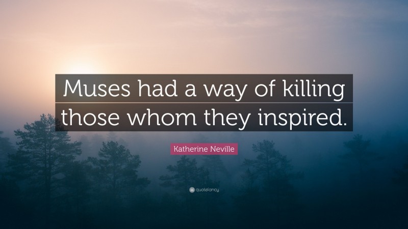 Katherine Neville Quote: “Muses had a way of killing those whom they inspired.”