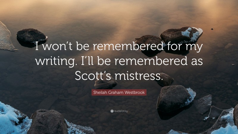 Sheilah Graham Westbrook Quote: “I won’t be remembered for my writing. I’ll be remembered as Scott’s mistress.”