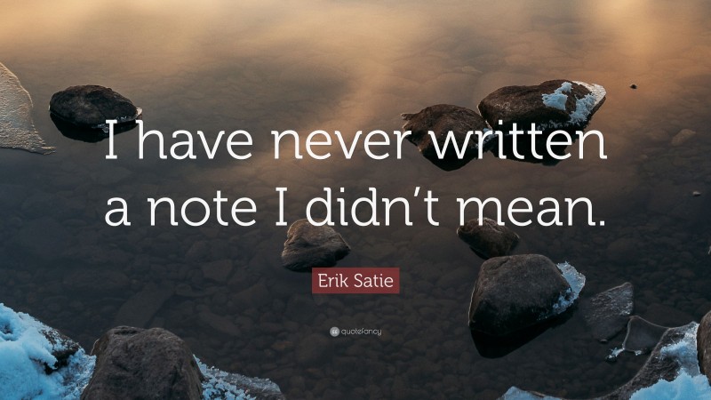 Erik Satie Quote: “I have never written a note I didn’t mean.”
