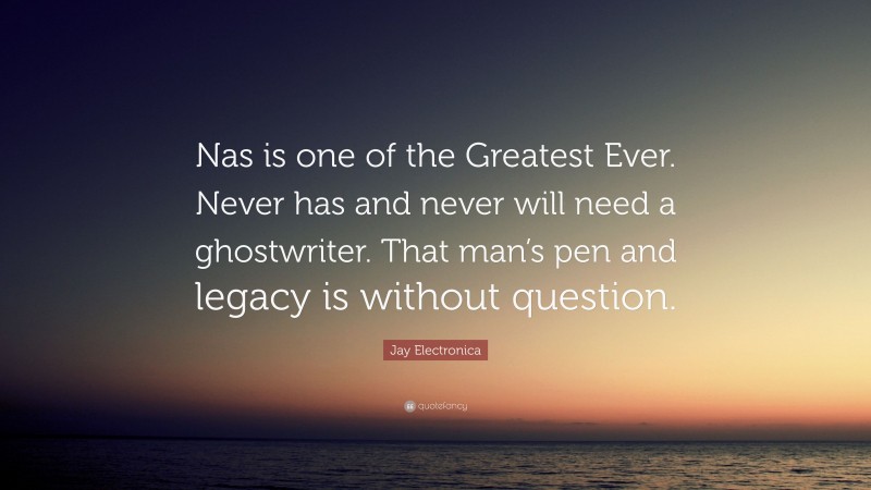 Jay Electronica Quote: “Nas is one of the Greatest Ever. Never has and never will need a ghostwriter. That man’s pen and legacy is without question.”