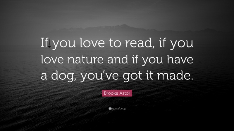 Brooke Astor Quote: “If you love to read, if you love nature and if you have a dog, you’ve got it made.”