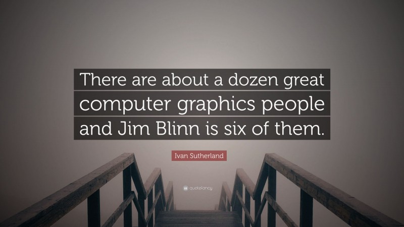 Ivan Sutherland Quote: “There are about a dozen great computer graphics people and Jim Blinn is six of them.”
