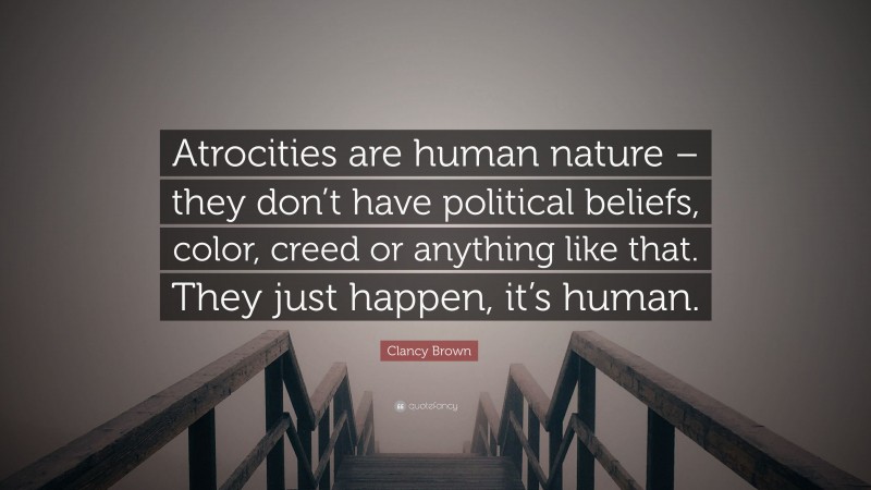 Clancy Brown Quote: “Atrocities are human nature – they don’t have political beliefs, color, creed or anything like that. They just happen, it’s human.”