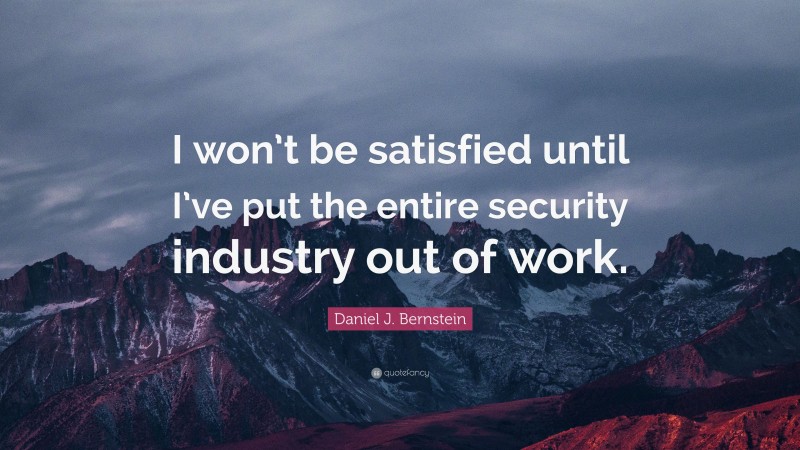 Daniel J. Bernstein Quote: “I won’t be satisfied until I’ve put the entire security industry out of work.”