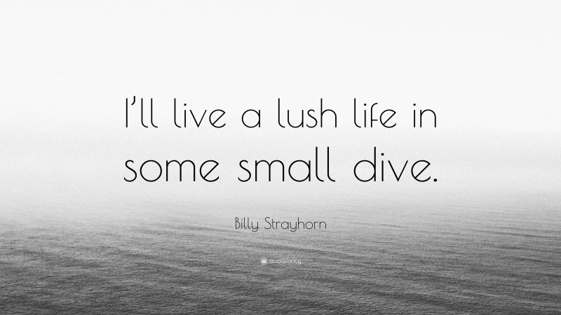 Billy Strayhorn Quote: “I’ll live a lush life in some small dive.”