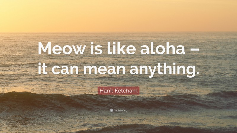 Hank Ketcham Quote: “Meow is like aloha – it can mean anything.”