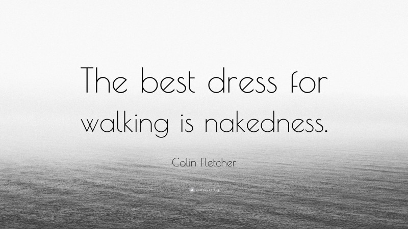 Colin Fletcher Quote: “The best dress for walking is nakedness.”