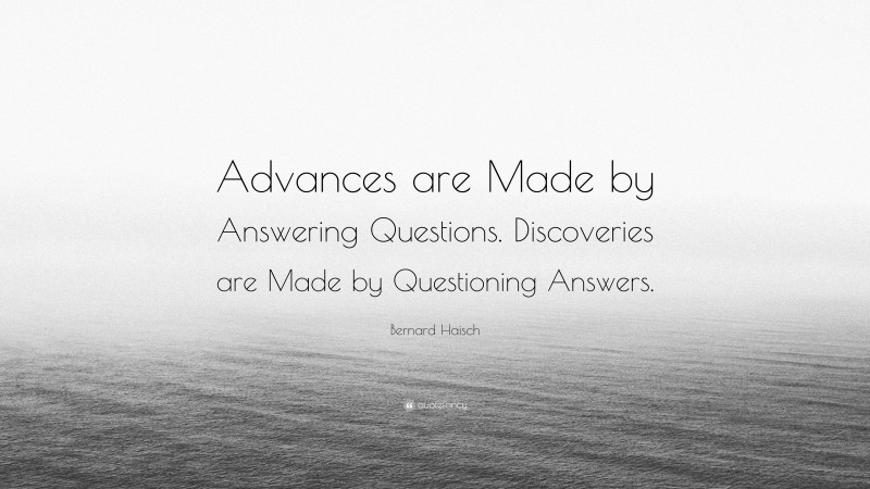 Bernard Haisch Quote: “Advances are Made by Answering Questions. Discoveries are Made by Questioning Answers.”