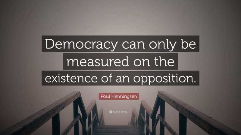 Poul Henningsen Quote: “Democracy can only be measured on the existence of an opposition.”