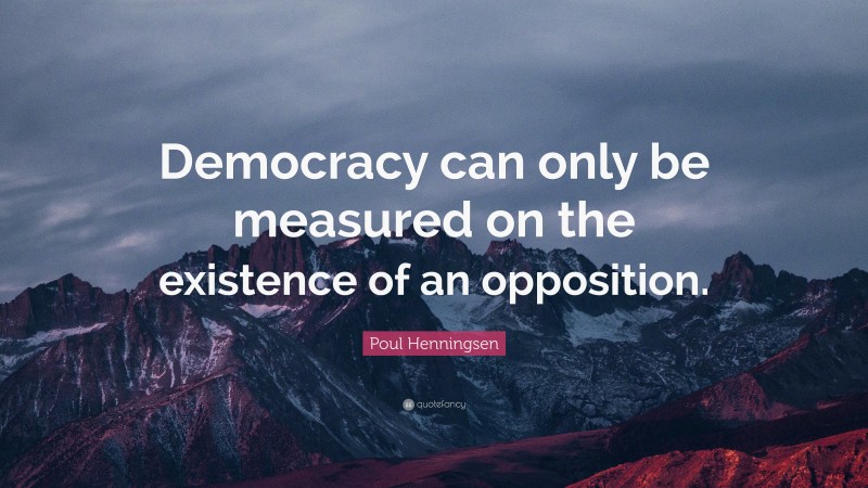 Poul Henningsen Quote: “Democracy can only be measured on the existence of an opposition.”