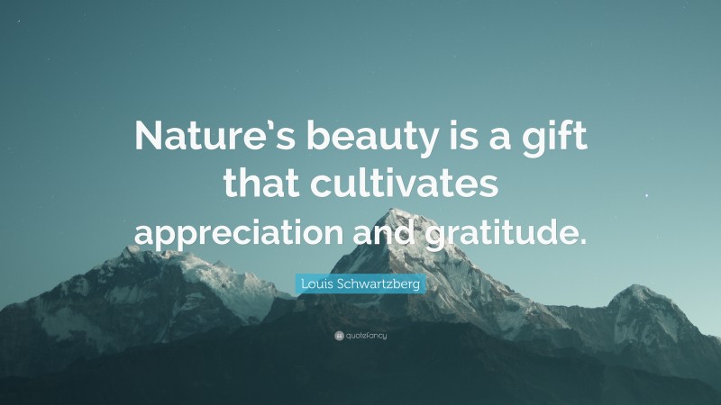 Louis Schwartzberg Quote: “Nature’s beauty is a gift that cultivates appreciation and gratitude.”