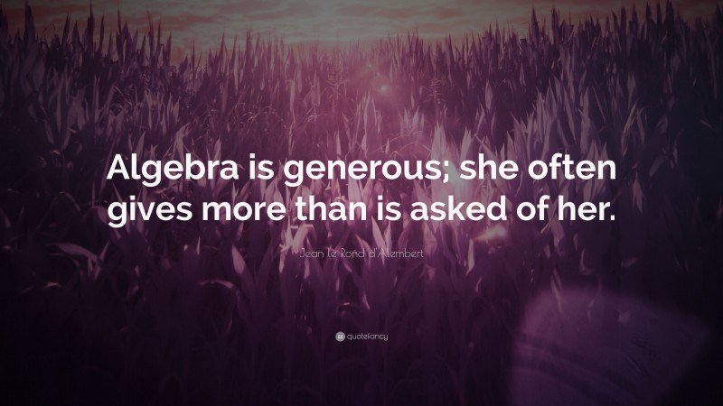 Jean le Rond d'Alembert Quote: “Algebra is generous; she often gives more than is asked of her.”
