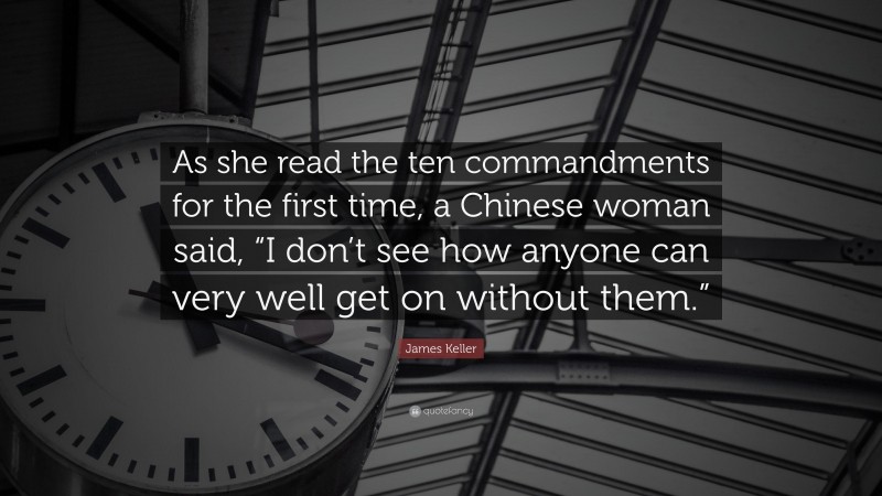 James Keller Quote: “As she read the ten commandments for the first time, a Chinese woman said, “I don’t see how anyone can very well get on without them.””