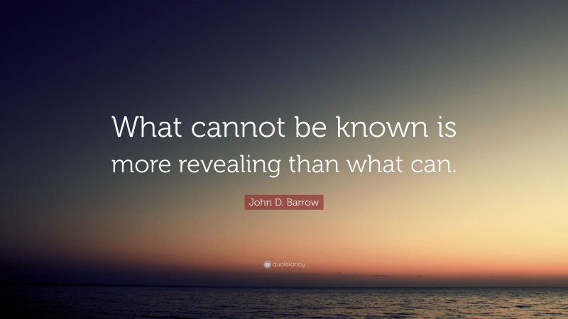 John D. Barrow Quote: “What cannot be known is more revealing than what can.”