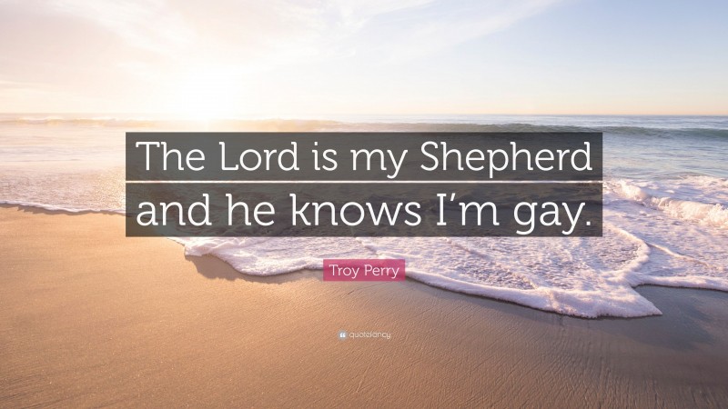Troy Perry Quote: “The Lord is my Shepherd and he knows I’m gay.”