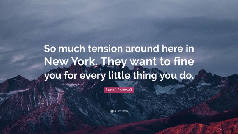 Latrell Sprewell Quote: “So much tension around here in New York. They want to fine you for every little thing you do.”