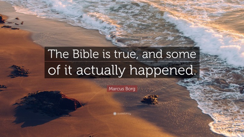 Marcus Borg Quote: “The Bible is true, and some of it actually happened.”
