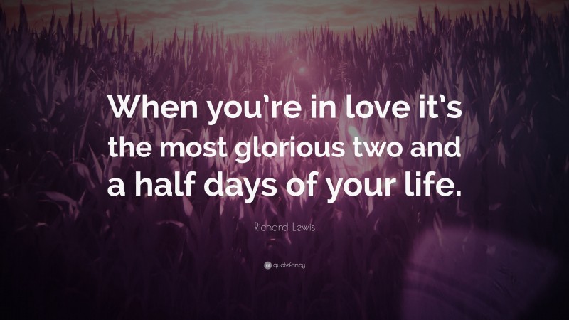 Richard Lewis Quote: “When you’re in love it’s the most glorious two and a half days of your life.”