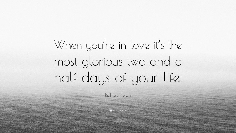 Richard Lewis Quote: “When you’re in love it’s the most glorious two and a half days of your life.”