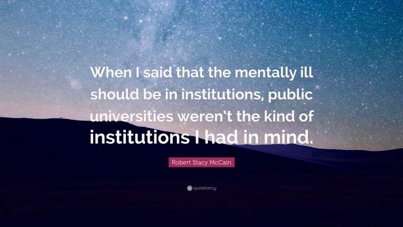 Robert Stacy McCain Quote: “When I said that the mentally ill should be in institutions, public universities weren’t the kind of institutions I had in mind.”