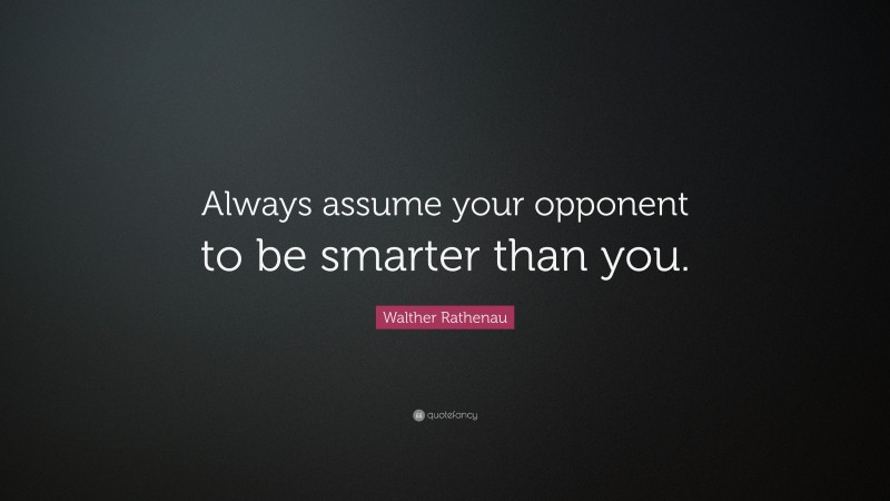 Walther Rathenau Quote: “Always assume your opponent to be smarter than you.”