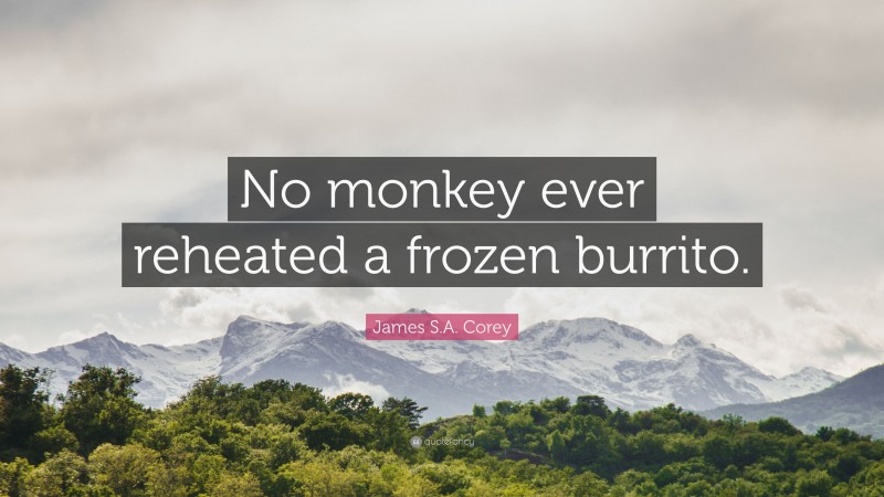 James S.A. Corey Quote: “No monkey ever reheated a frozen burrito.”