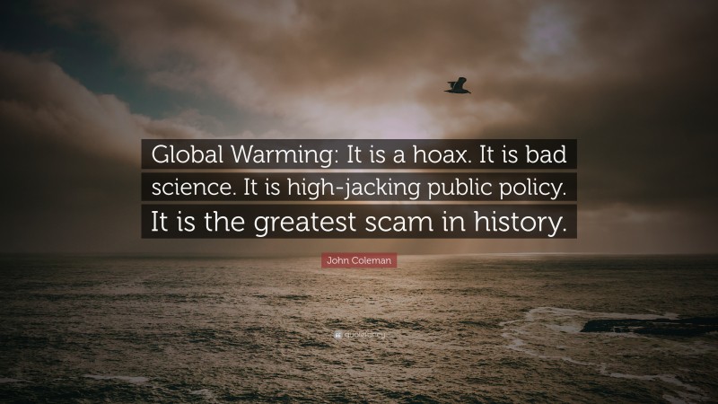 John Coleman Quote: “Global Warming: It is a hoax. It is bad science. It is high-jacking public policy. It is the greatest scam in history.”