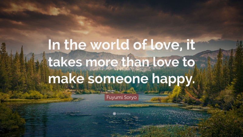 Fuyumi Soryo Quote: “In the world of love, it takes more than love to make someone happy.”