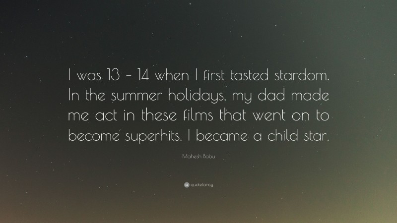Mahesh Babu Quote: “I was 13 – 14 when I first tasted stardom. In the summer holidays, my dad made me act in these films that went on to become superhits. I became a child star.”