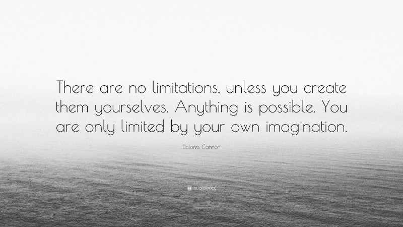 Dolores Cannon Quote: “There are no limitations, unless you create them yourselves. Anything is possible. You are only limited by your own imagination.”