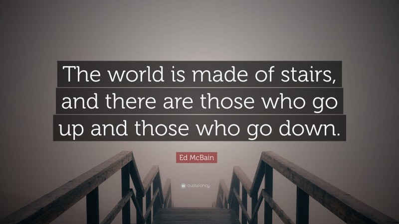 Ed McBain Quote: “The world is made of stairs, and there are those who go up and those who go down.”