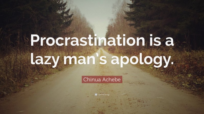 Chinua Achebe Quote: “Procrastination is a lazy man’s apology.”
