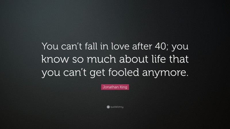 Jonathan King Quote: “You can’t fall in love after 40; you know so much about life that you can’t get fooled anymore.”